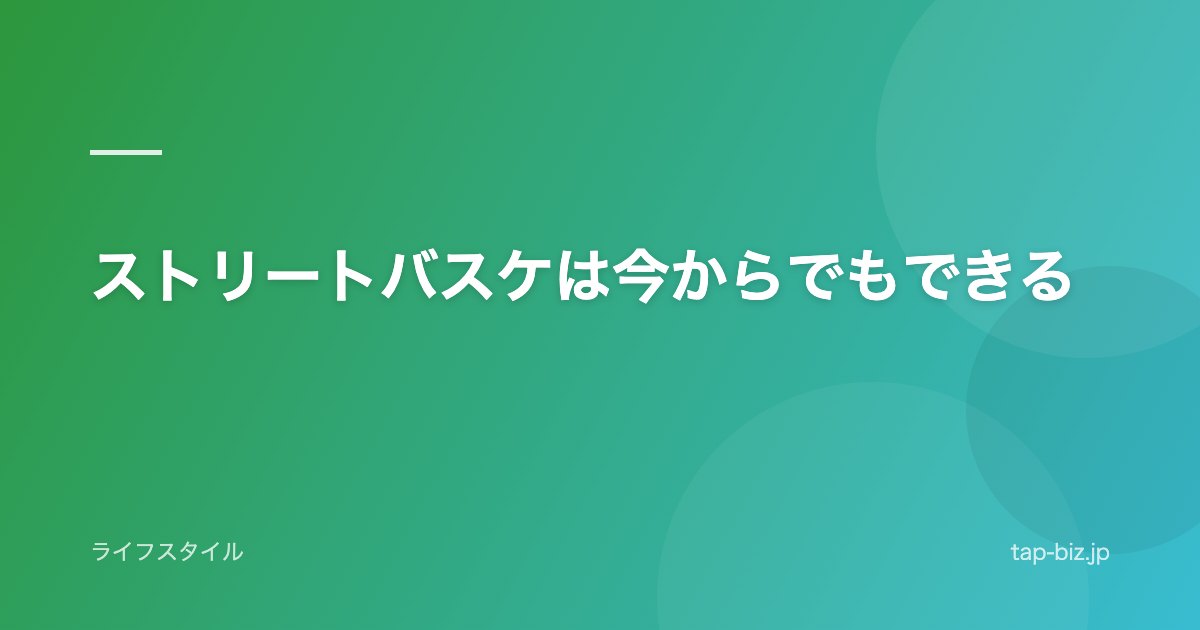 ストリートバスケは今からでもできる