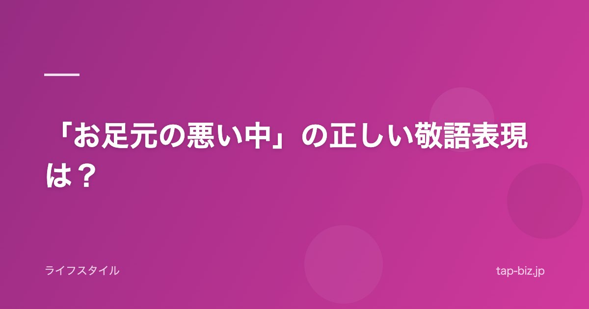 「お足元の悪い中」の正しい敬語表現は？