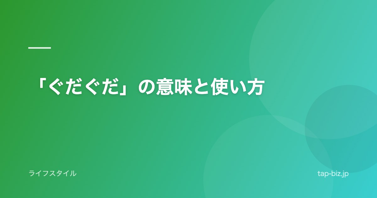 「ぐだぐだ」の意味と使い方