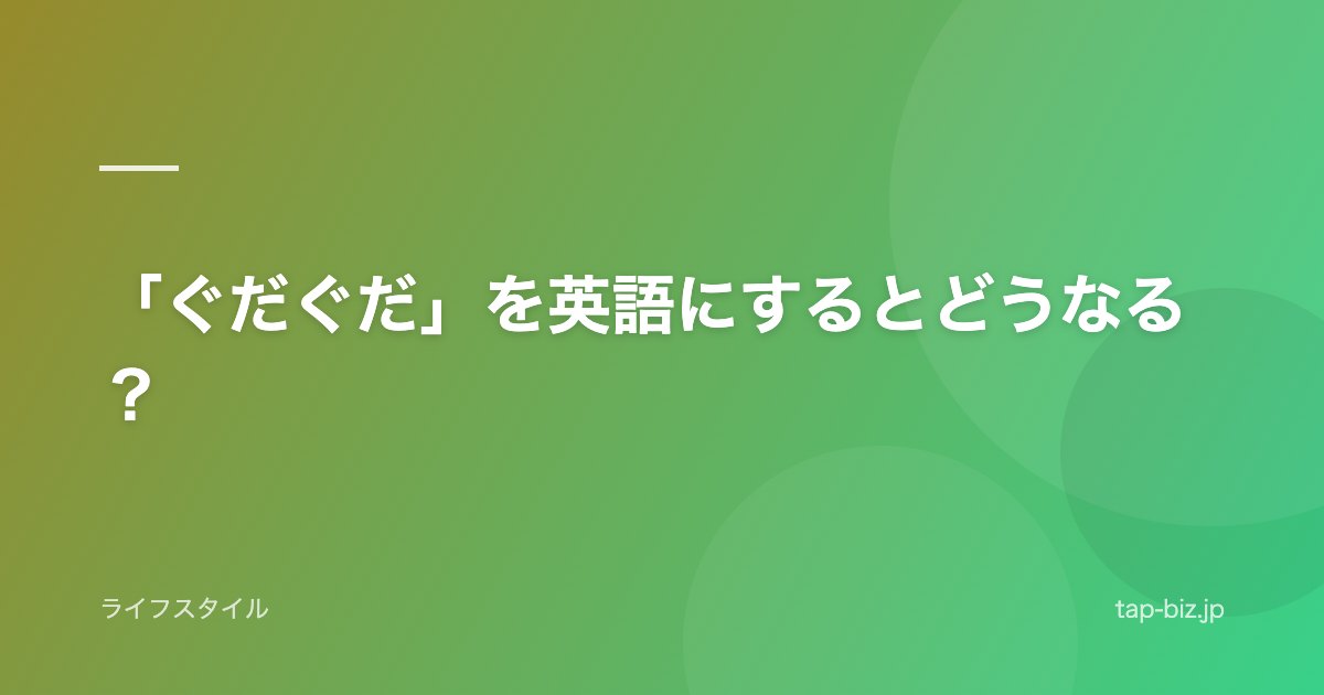 「ぐだぐだ」を英語にするとどうなる？