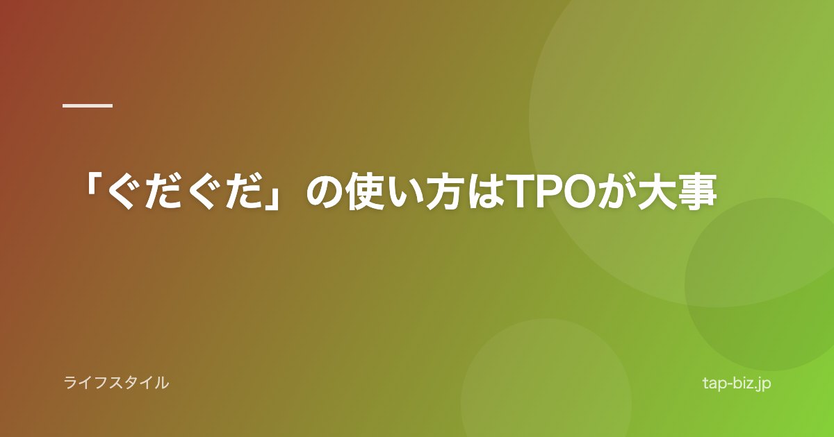 「ぐだぐだ」の使い方はTPOが大事