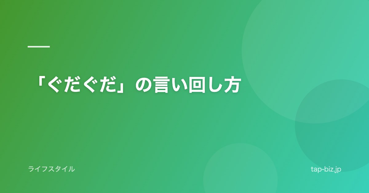 「ぐだぐだ」の言い回し方