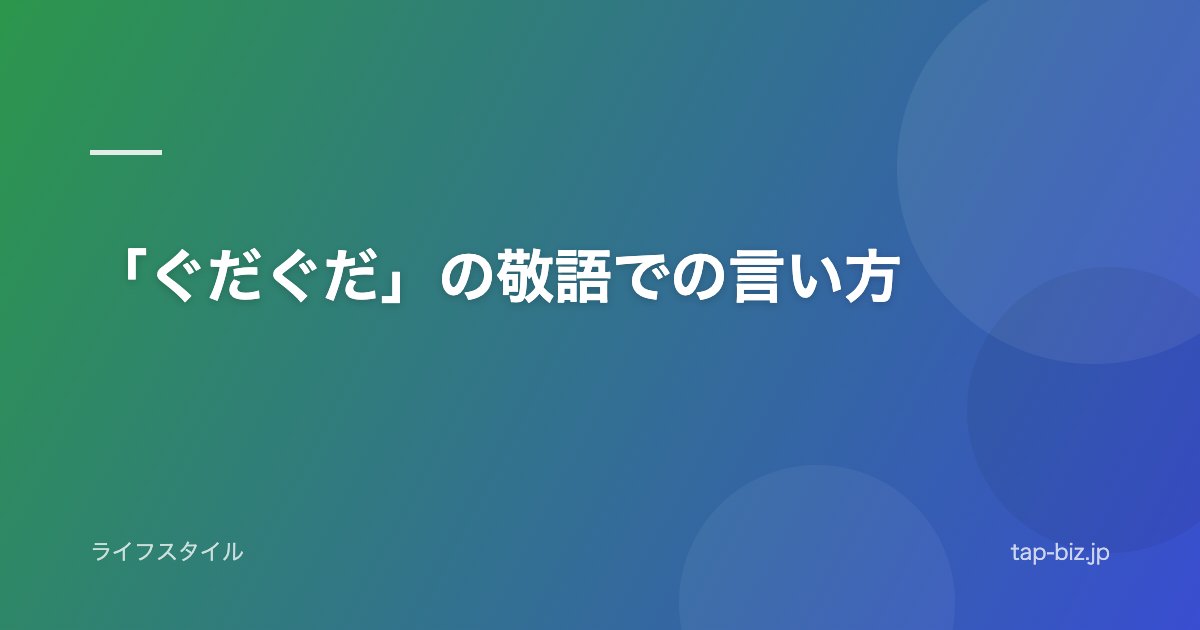 「ぐだぐだ」の敬語での言い方