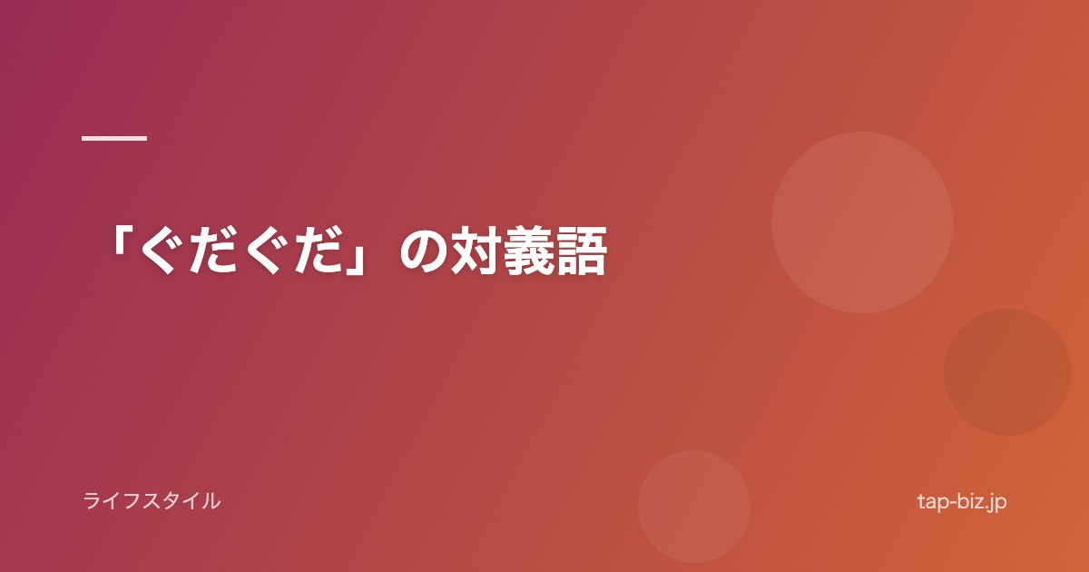 「ぐだぐだ」の対義語