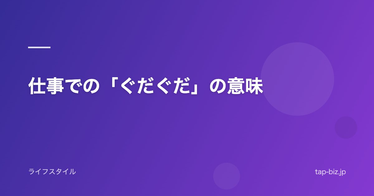仕事での「ぐだぐだ」の意味