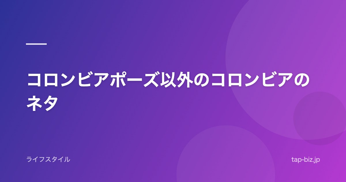 コロンビアポーズ以外のコロンビアのネタ