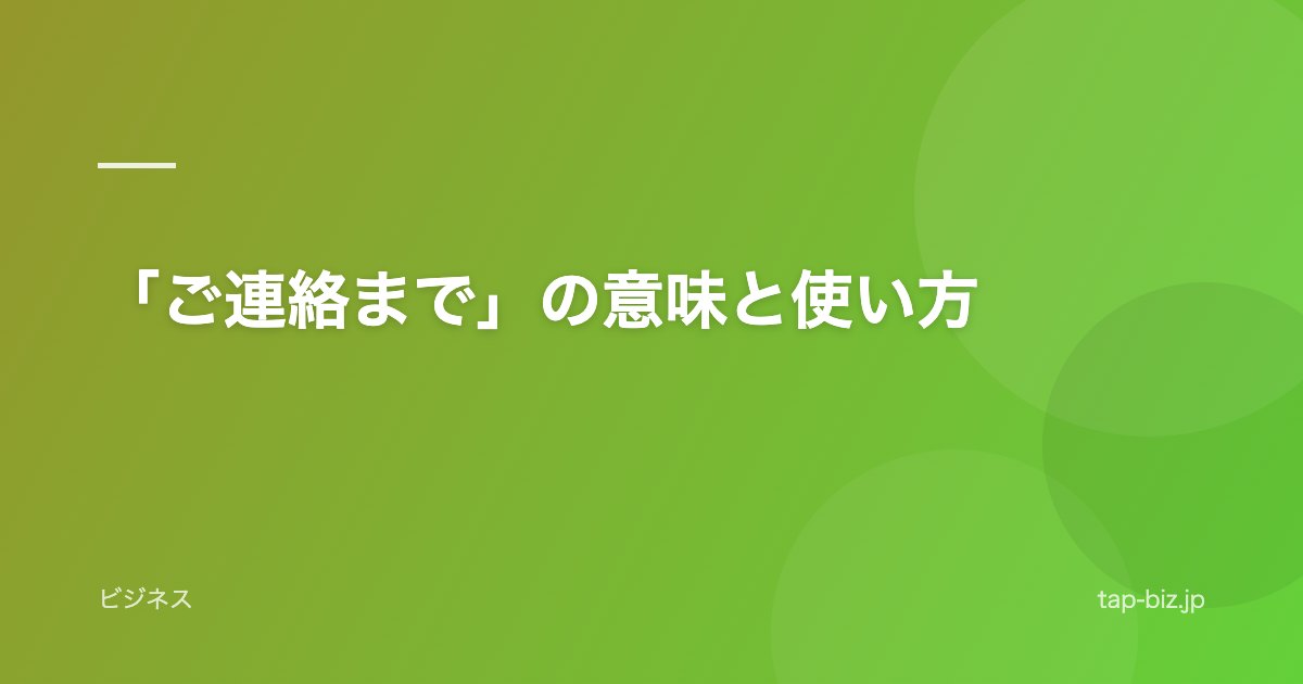 「ご連絡まで」の意味と使い方