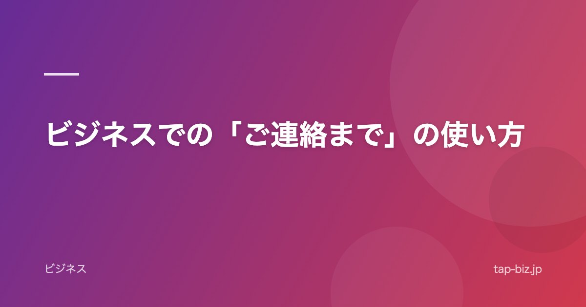 ビジネスでの「ご連絡まで」の使い方