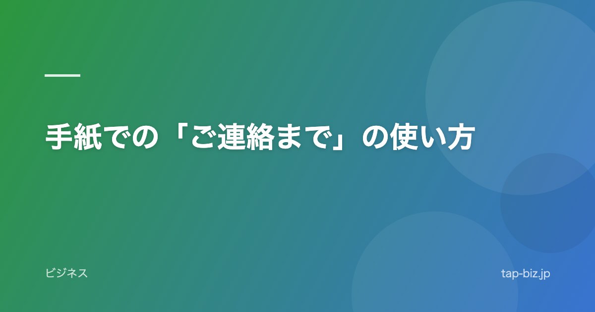 手紙での「ご連絡まで」の使い方
