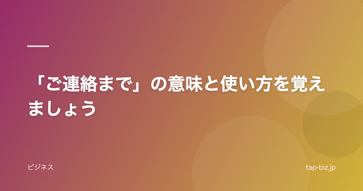 「ご連絡まで」の意味と使い方を覚えましょう