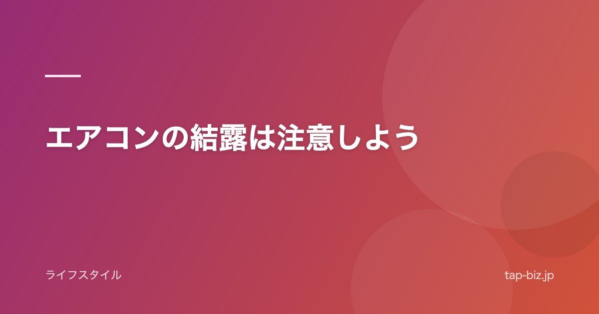 エアコンの結露は注意しよう