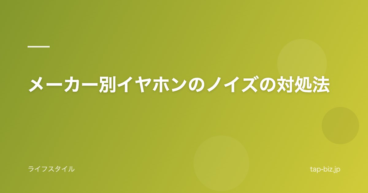 メーカー別イヤホンのノイズの対処法