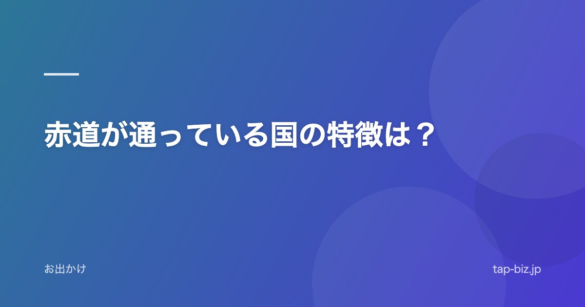 赤道が通っている国の特徴は？