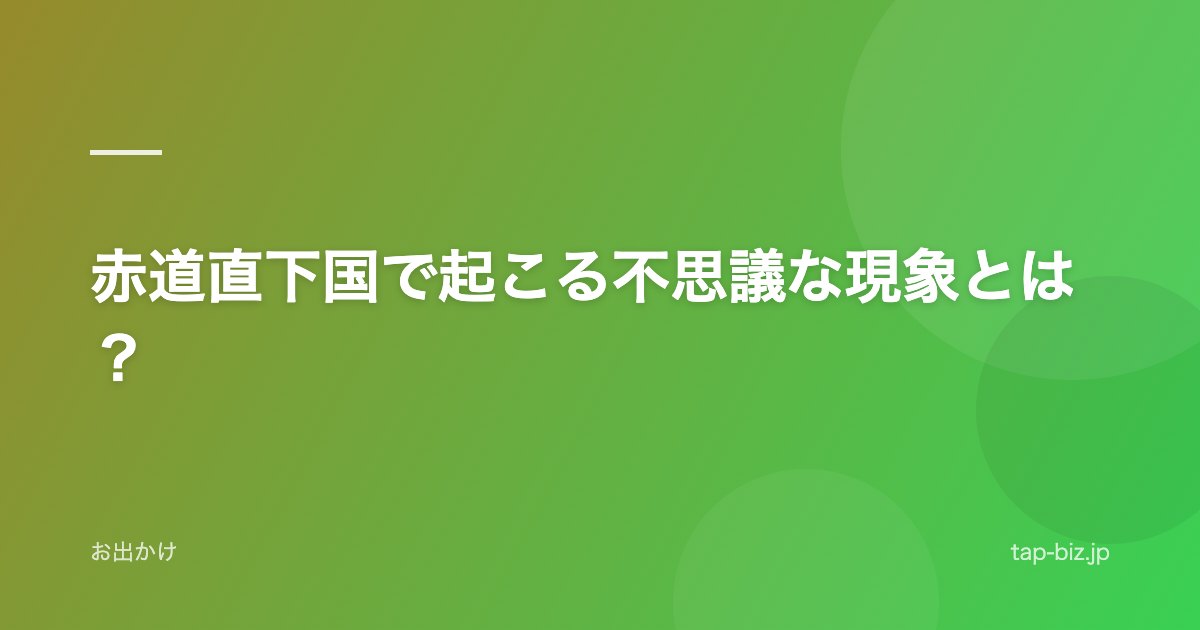 赤道直下国で起こる不思議な現象とは？