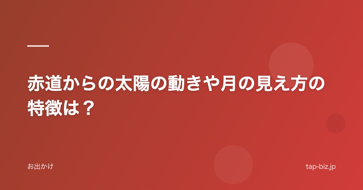 赤道からの太陽の動きや月の見え方の特徴は？
