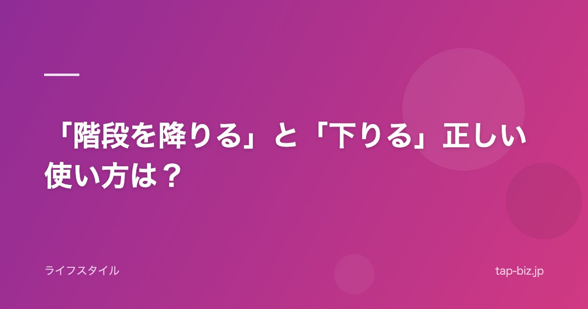 「階段を降りる」と「下りる」正しい使い方は？