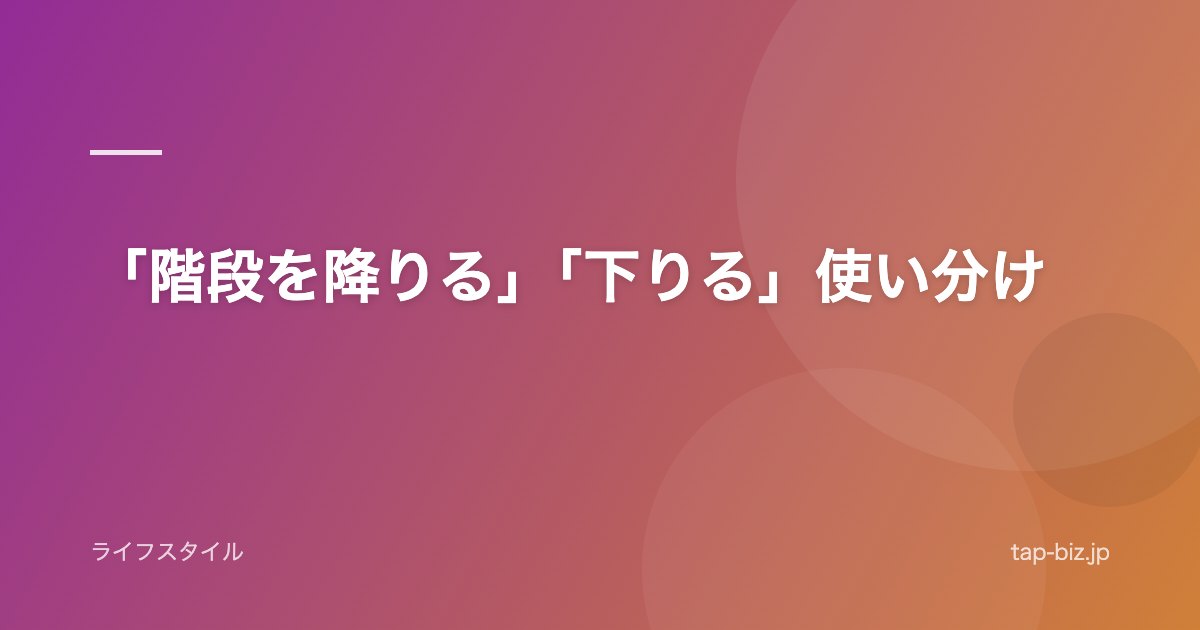 「階段を降りる」「下りる」使い分け
