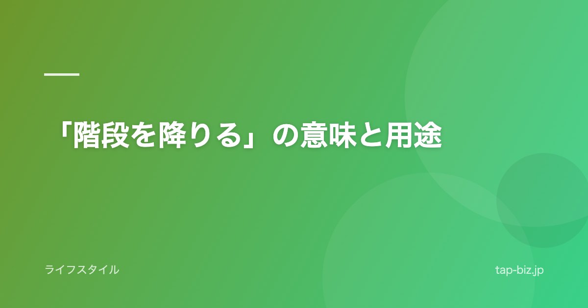 「階段を降りる」の意味と用途