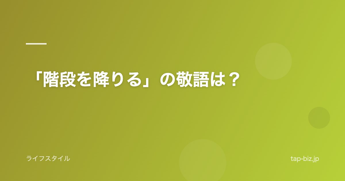 「階段を降りる」の敬語は？