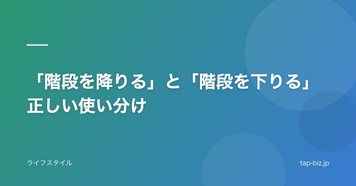 「階段を降りる」と「階段を下りる」正しい使い分け