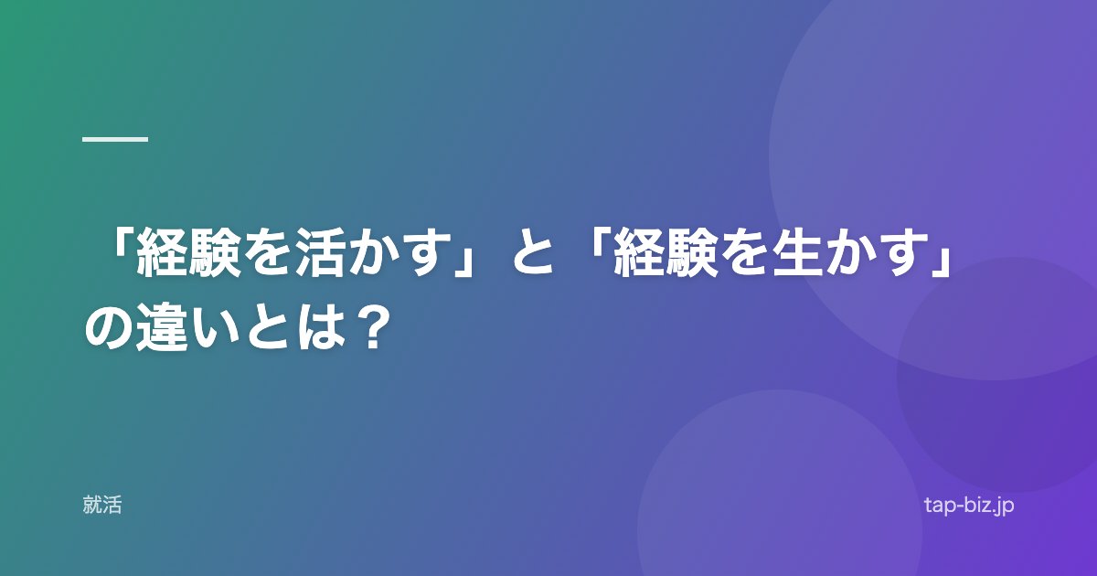 「経験を活かす」と「経験を生かす」の違いとは？
