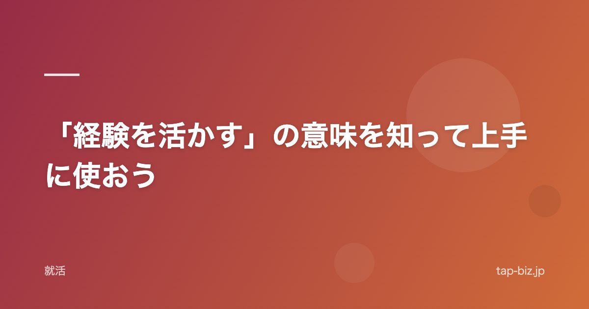 「経験を活かす」の意味を知って上手に使おう