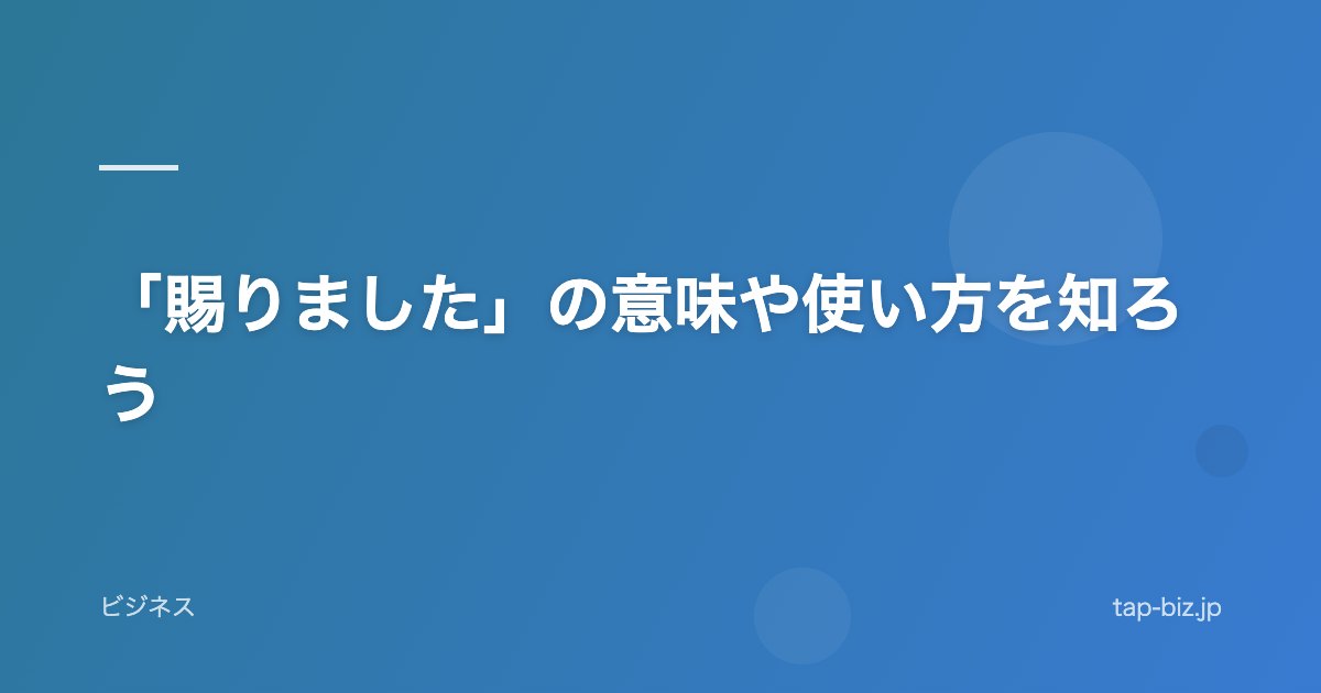 「賜りました」の意味や使い方を知ろう