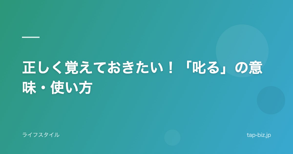 正しく覚えておきたい！「叱る」の意味・使い方