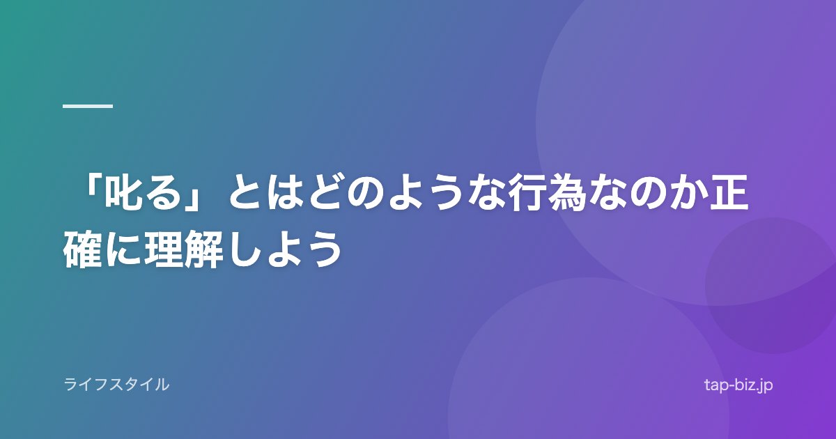 「叱る」とはどのような行為なのか正確に理解しよう