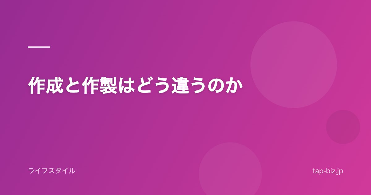 作成と作製はどう違うのか