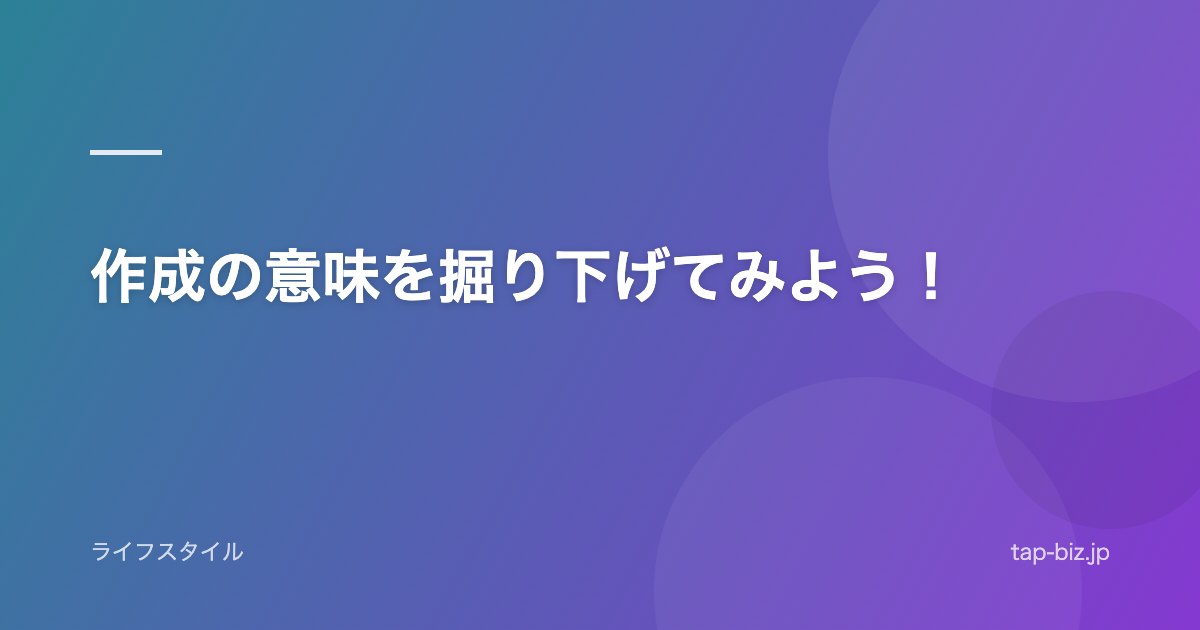 作成の意味を掘り下げてみよう！