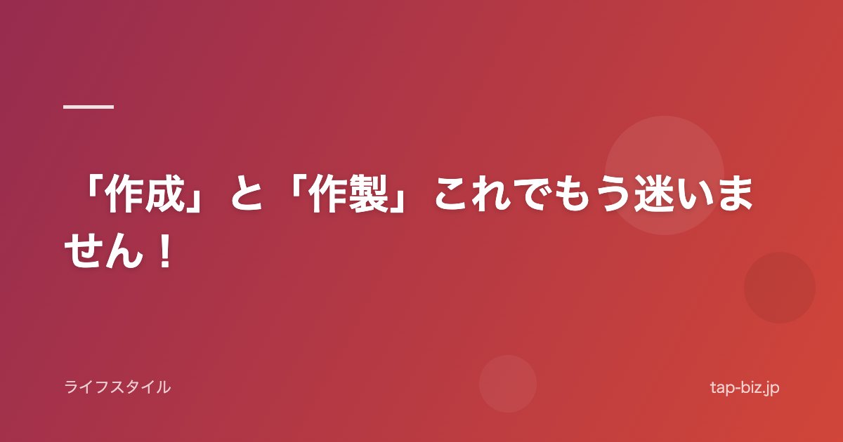 「作成」と「作製」これでもう迷いません！
