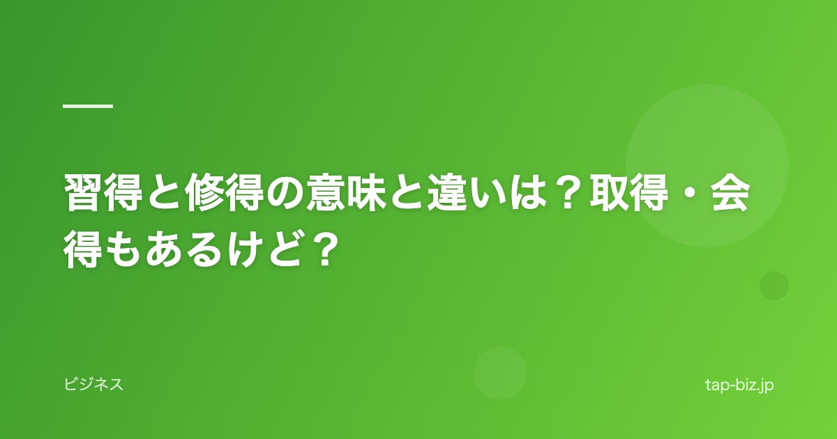 習得と修得の意味と違いは？取得・会得もあるけど？