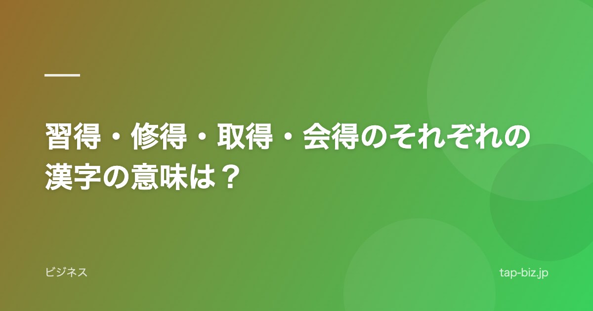 習得・修得・取得・会得のそれぞれの漢字の意味は？