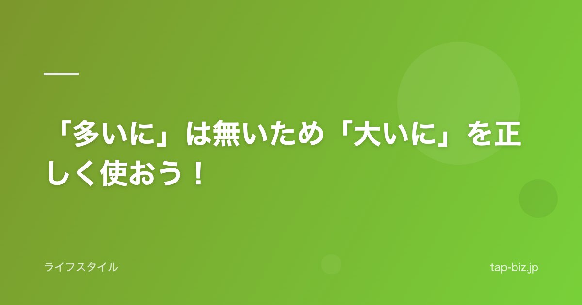 「多いに」は無いため「大いに」を正しく使おう！