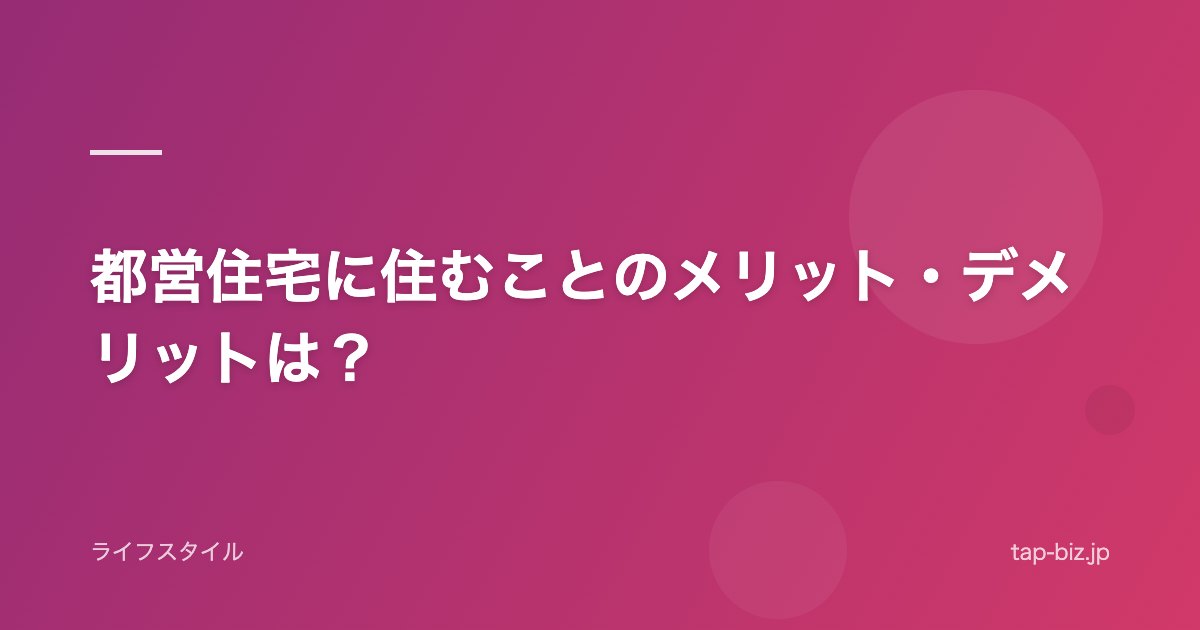 都営住宅に住むことのメリット・デメリットは？