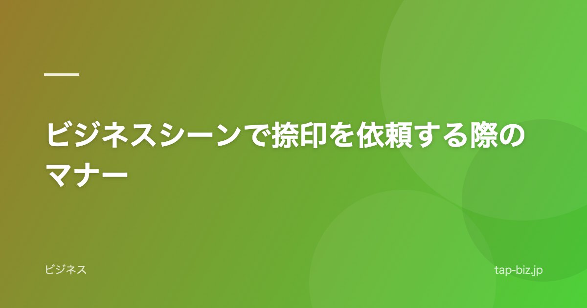 ビジネスシーンで捺印を依頼する際のマナー