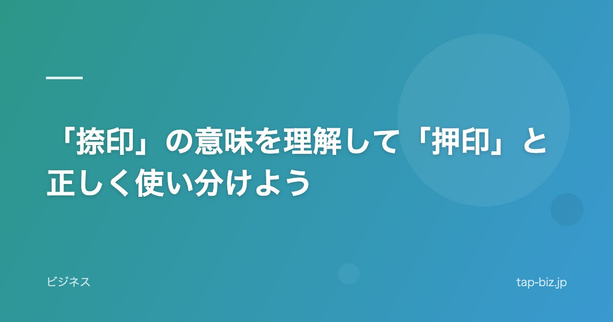 「捺印」の意味を理解して「押印」と正しく使い分けよう