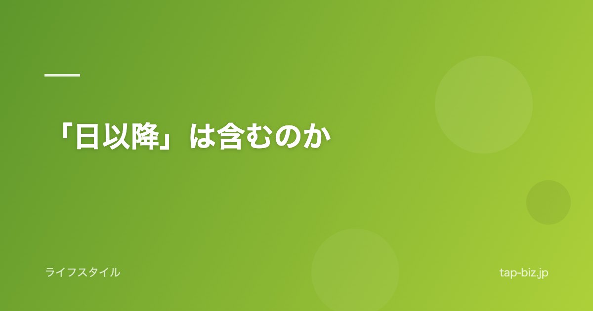 「日以降」は含むのか