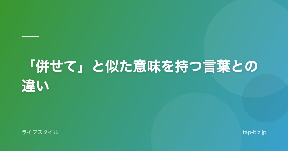 「併せて」と似た意味を持つ言葉との違い