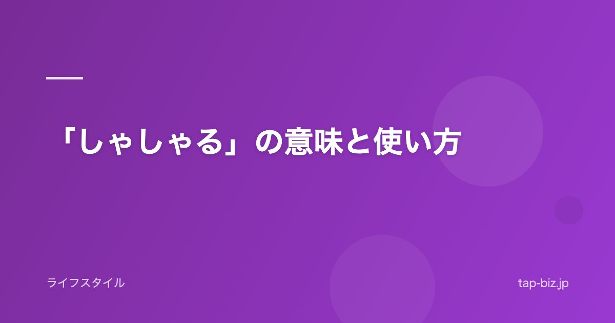 「しゃしゃる」の意味と使い方