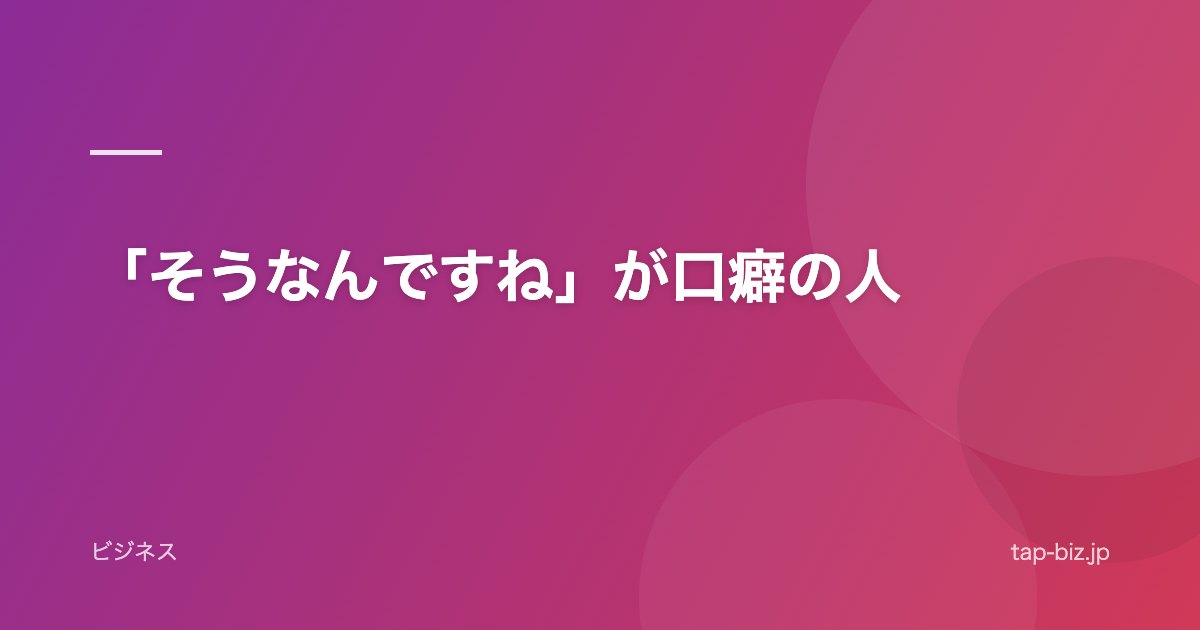 「そうなんですね」が口癖の人