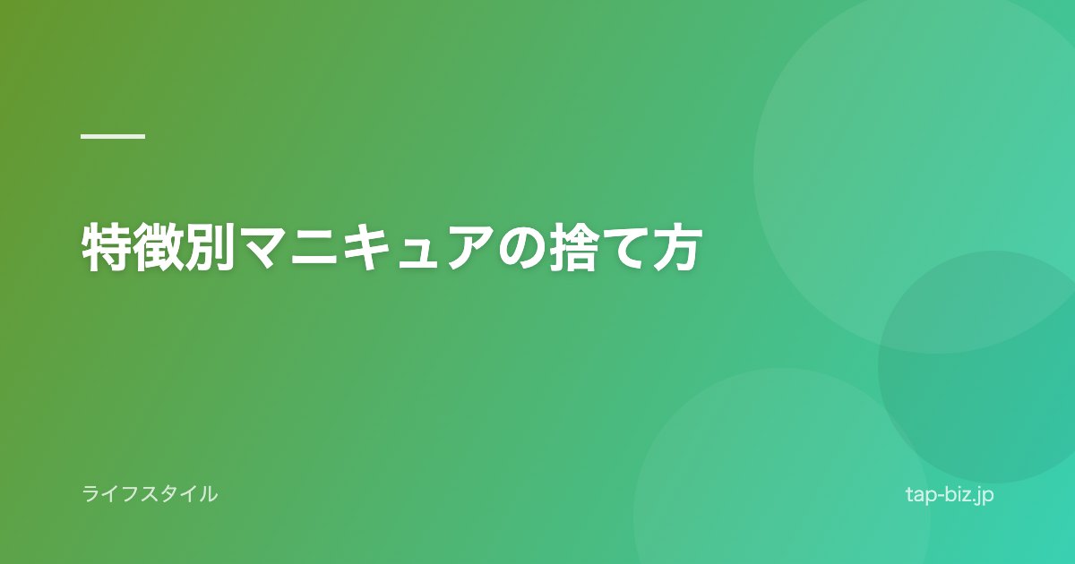 特徴別マニキュアの捨て方