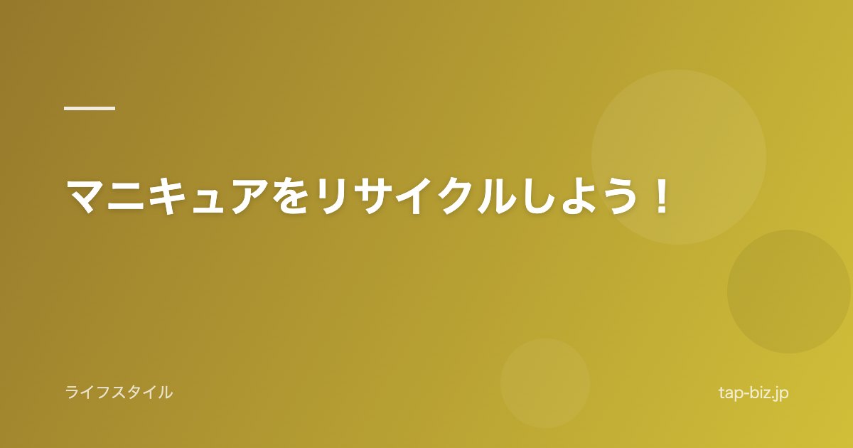 マニキュアをリサイクルしよう！