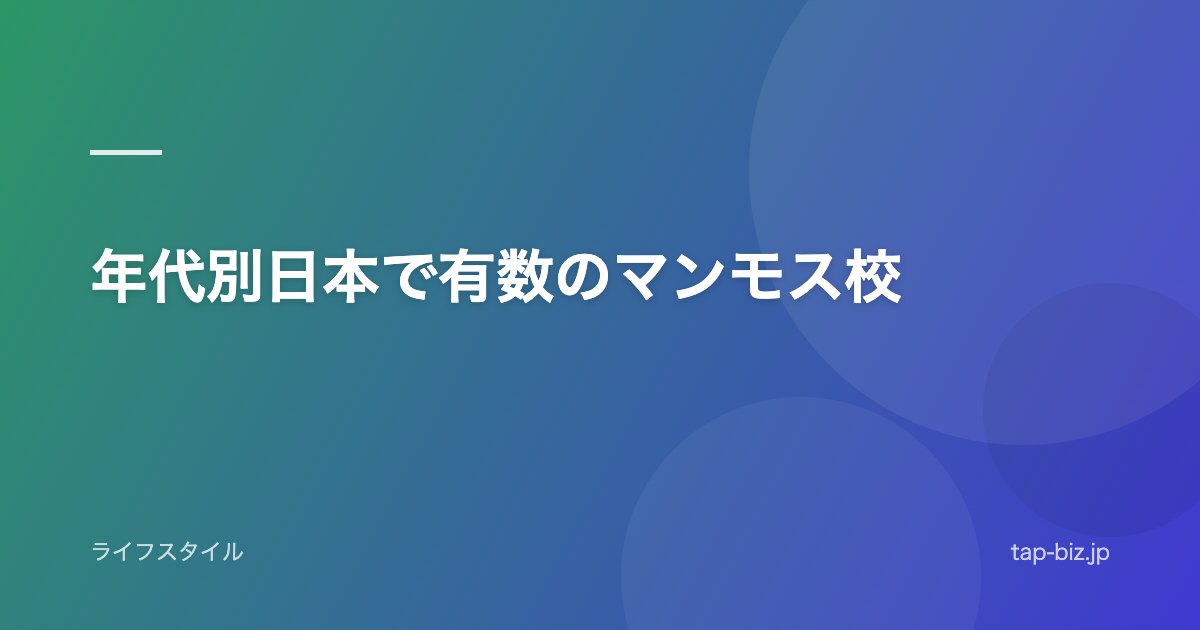 年代別日本で有数のマンモス校