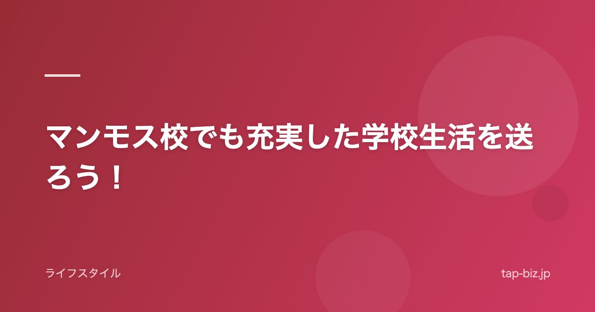 マンモス校でも充実した学校生活を送ろう！