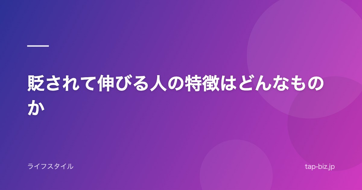 貶されて伸びる人の特徴はどんなものか