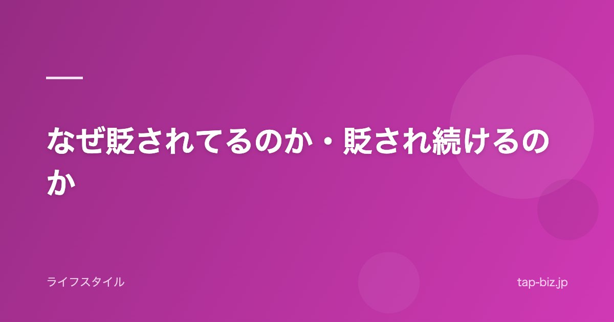 なぜ貶されてるのか・貶され続けるのか