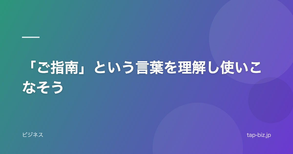 「ご指南」という言葉を理解し使いこなそう