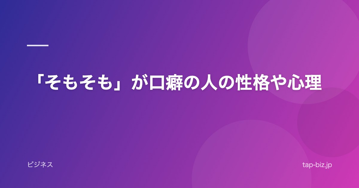 「そもそも」が口癖の人の性格や心理